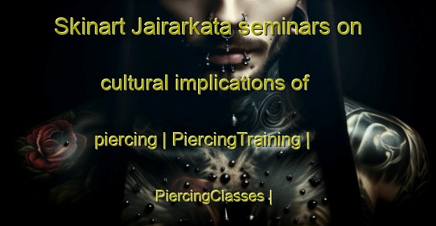 Skinart Jairarkata seminars on cultural implications of piercing | PiercingTraining | PiercingClasses | SkinartTraining-Bangladesh